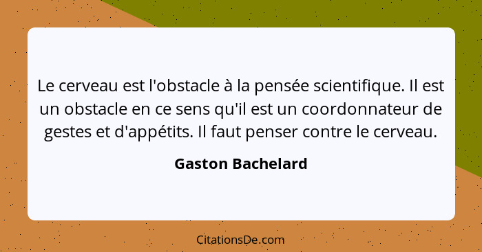 Le cerveau est l'obstacle à la pensée scientifique. Il est un obstacle en ce sens qu'il est un coordonnateur de gestes et d'appétit... - Gaston Bachelard