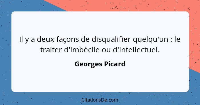 Il y a deux façons de disqualifier quelqu'un : le traiter d'imbécile ou d'intellectuel.... - Georges Picard