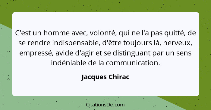 C'est un homme avec, volonté, qui ne l'a pas quitté, de se rendre indispensable, d'être toujours là, nerveux, empressé, avide d'agir... - Jacques Chirac