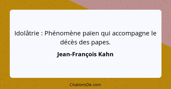 Idolâtrie : Phénomène païen qui accompagne le décès des papes.... - Jean-François Kahn