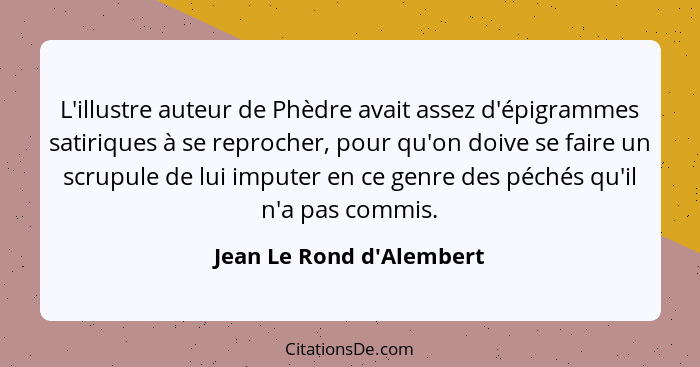 L'illustre auteur de Phèdre avait assez d'épigrammes satiriques à se reprocher, pour qu'on doive se faire un scrupule de... - Jean Le Rond d'Alembert