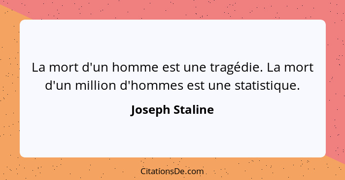 La mort d'un homme est une tragédie. La mort d'un million d'hommes est une statistique.... - Joseph Staline