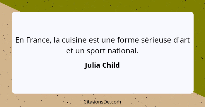 En France, la cuisine est une forme sérieuse d'art et un sport national.... - Julia Child