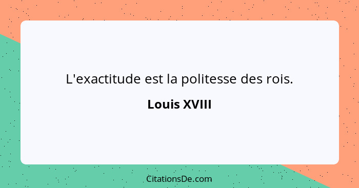 L'exactitude est la politesse des rois.... - Louis XVIII