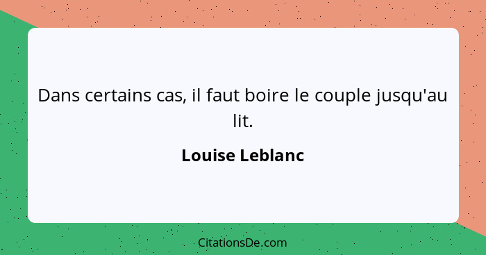 Dans certains cas, il faut boire le couple jusqu'au lit.... - Louise Leblanc