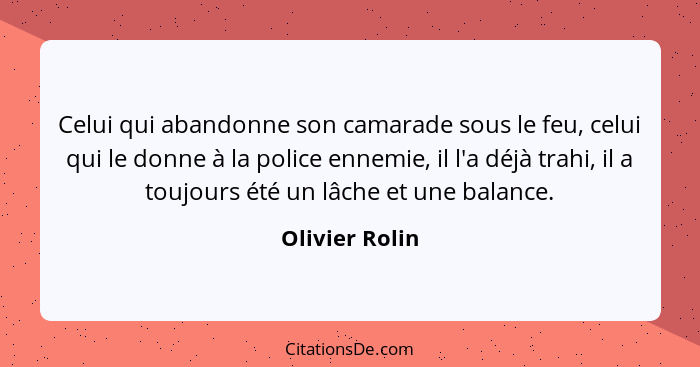 Celui qui abandonne son camarade sous le feu, celui qui le donne à la police ennemie, il l'a déjà trahi, il a toujours été un lâche et... - Olivier Rolin