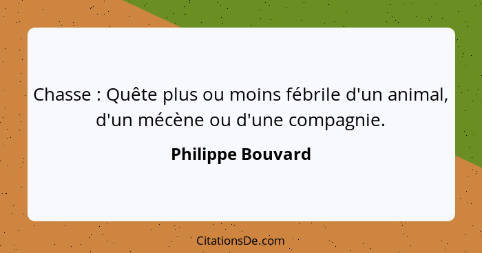 Chasse : Quête plus ou moins fébrile d'un animal, d'un mécène ou d'une compagnie.... - Philippe Bouvard