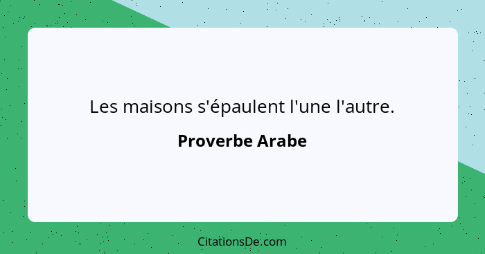 Les maisons s'épaulent l'une l'autre.... - Proverbe Arabe