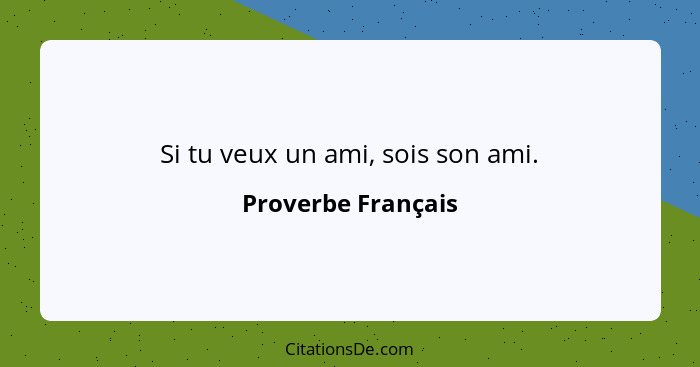 Si tu veux un ami, sois son ami.... - Proverbe Français