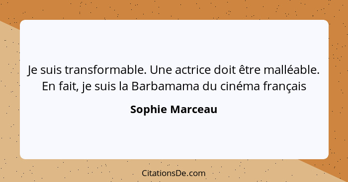 Je suis transformable. Une actrice doit être malléable. En fait, je suis la Barbamama du cinéma français... - Sophie Marceau