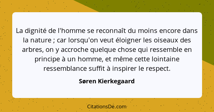 La dignité de l'homme se reconnaît du moins encore dans la nature ; car lorsqu'on veut éloigner les oiseaux des arbres, on y... - Søren Kierkegaard