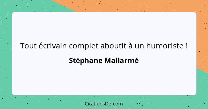 Tout écrivain complet aboutit à un humoriste !... - Stéphane Mallarmé