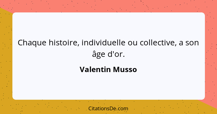 Chaque histoire, individuelle ou collective, a son âge d'or.... - Valentin Musso