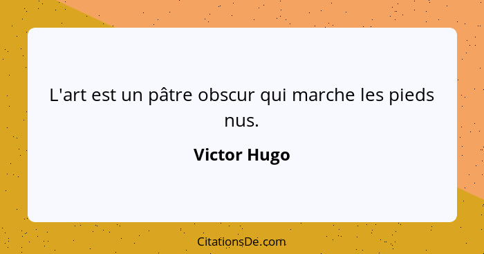 L'art est un pâtre obscur qui marche les pieds nus.... - Victor Hugo