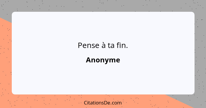 Pense à ta fin.... - Anonyme