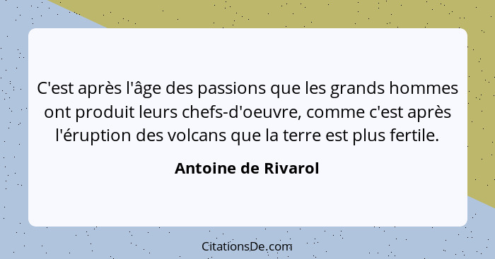 C'est après l'âge des passions que les grands hommes ont produit leurs chefs-d'oeuvre, comme c'est après l'éruption des volcans q... - Antoine de Rivarol