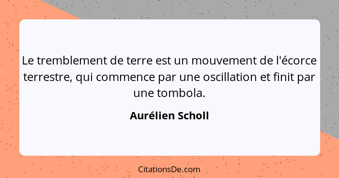 Le tremblement de terre est un mouvement de l'écorce terrestre, qui commence par une oscillation et finit par une tombola.... - Aurélien Scholl