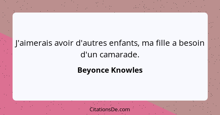 J'aimerais avoir d'autres enfants, ma fille a besoin d'un camarade.... - Beyonce Knowles