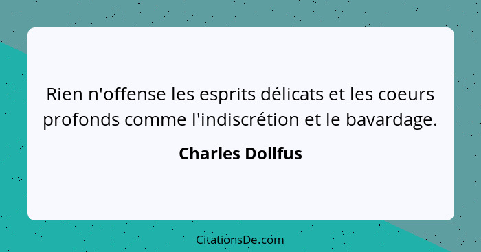 Rien n'offense les esprits délicats et les coeurs profonds comme l'indiscrétion et le bavardage.... - Charles Dollfus