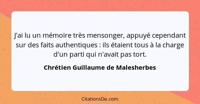 J'ai lu un mémoire très mensonger, appuyé cependant sur des faits authentiques : ils étaient tous à la charge... - Chrétien Guillaume de Malesherbes