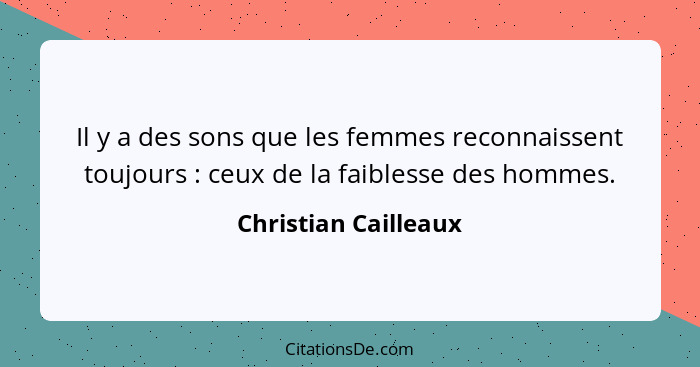 Il y a des sons que les femmes reconnaissent toujours : ceux de la faiblesse des hommes.... - Christian Cailleaux