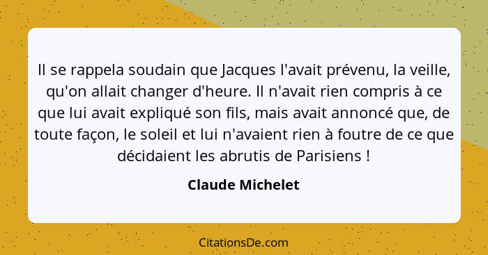 Il se rappela soudain que Jacques l'avait prévenu, la veille, qu'on allait changer d'heure. Il n'avait rien compris à ce que lui ava... - Claude Michelet