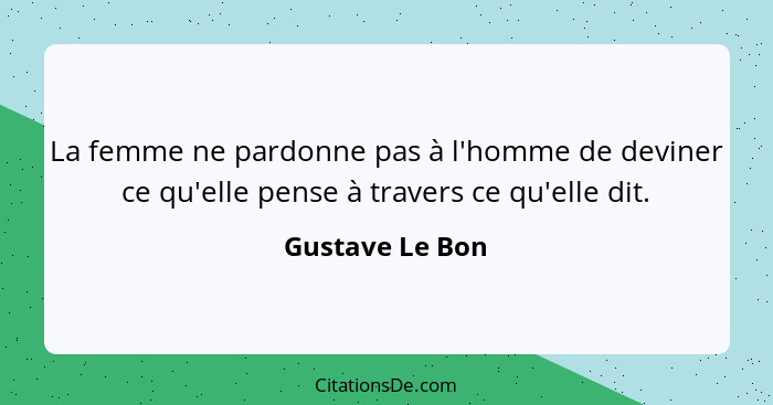 La femme ne pardonne pas à l'homme de deviner ce qu'elle pense à travers ce qu'elle dit.... - Gustave Le Bon