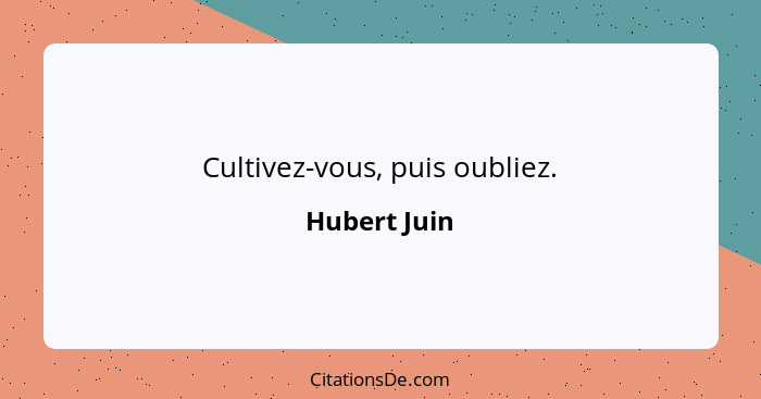 Cultivez-vous, puis oubliez.... - Hubert Juin