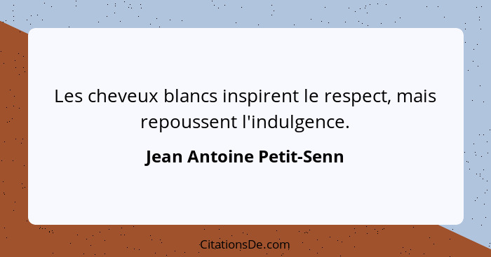 Les cheveux blancs inspirent le respect, mais repoussent l'indulgence.... - Jean Antoine Petit-Senn