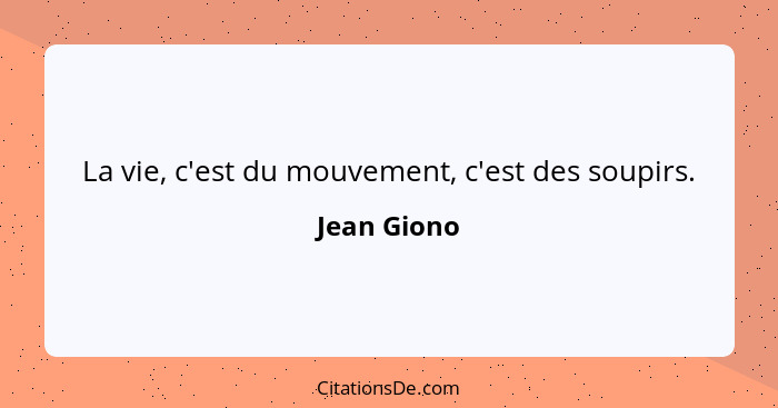 La vie, c'est du mouvement, c'est des soupirs.... - Jean Giono