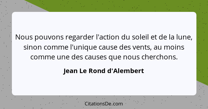 Nous pouvons regarder l'action du soleil et de la lune, sinon comme l'unique cause des vents, au moins comme une des cau... - Jean Le Rond d'Alembert