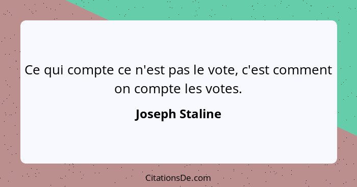 Ce qui compte ce n'est pas le vote, c'est comment on compte les votes.... - Joseph Staline