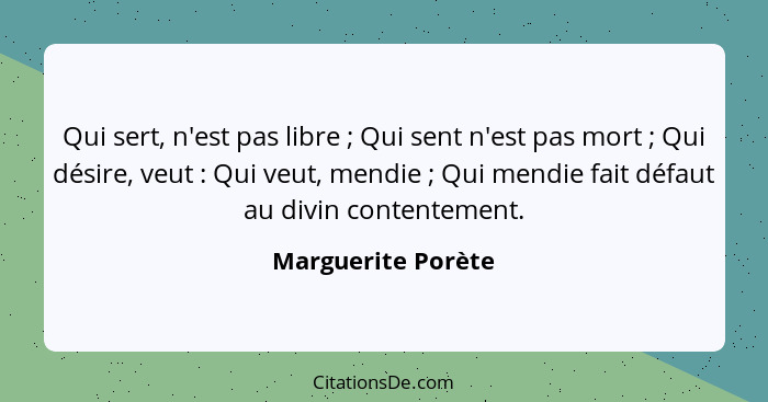 Qui sert, n'est pas libre ; Qui sent n'est pas mort ; Qui désire, veut : Qui veut, mendie ; Qui mendie fait dé... - Marguerite Porète