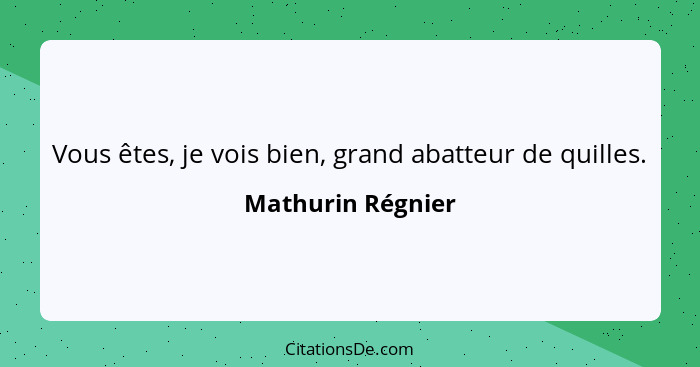 Vous êtes, je vois bien, grand abatteur de quilles.... - Mathurin Régnier