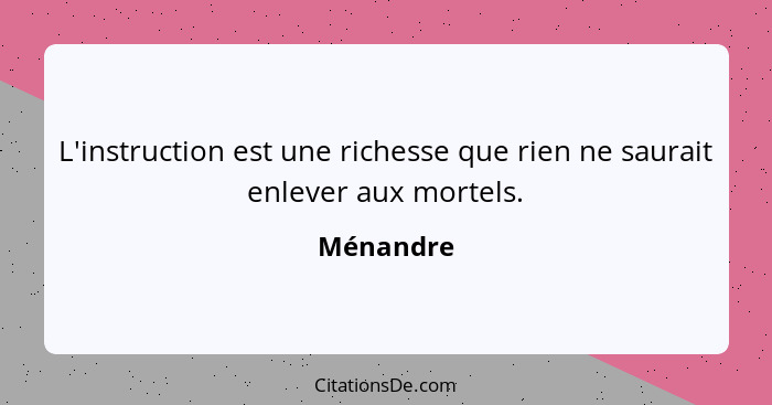 L'instruction est une richesse que rien ne saurait enlever aux mortels.... - Ménandre