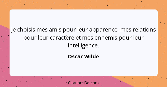 Je choisis mes amis pour leur apparence, mes relations pour leur caractère et mes ennemis pour leur intelligence.... - Oscar Wilde