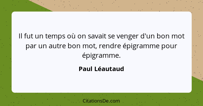 Il fut un temps où on savait se venger d'un bon mot par un autre bon mot, rendre épigramme pour épigramme.... - Paul Léautaud