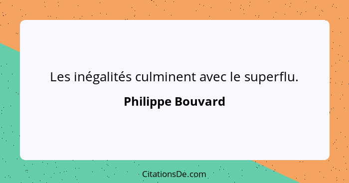 Les inégalités culminent avec le superflu.... - Philippe Bouvard