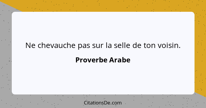 Ne chevauche pas sur la selle de ton voisin.... - Proverbe Arabe