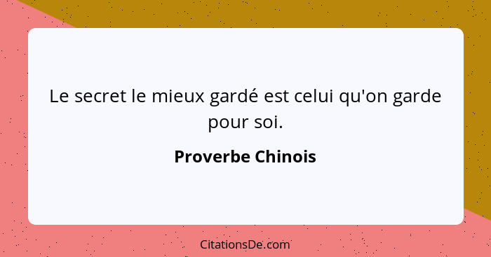 Le secret le mieux gardé est celui qu'on garde pour soi.... - Proverbe Chinois