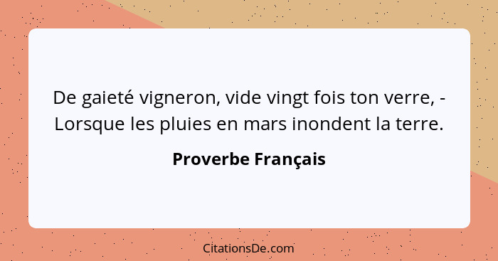 De gaieté vigneron, vide vingt fois ton verre, - Lorsque les pluies en mars inondent la terre.... - Proverbe Français