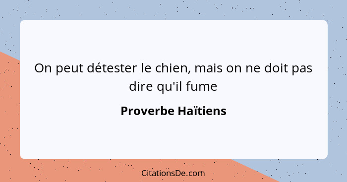 On peut détester le chien, mais on ne doit pas dire qu'il fume... - Proverbe Haïtiens