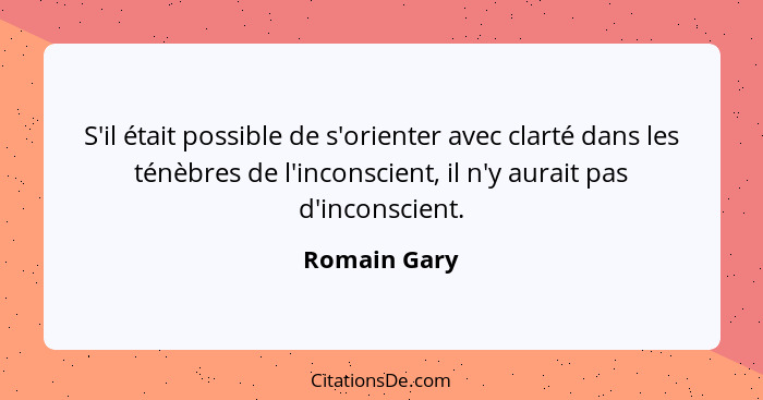 S'il était possible de s'orienter avec clarté dans les ténèbres de l'inconscient, il n'y aurait pas d'inconscient.... - Romain Gary