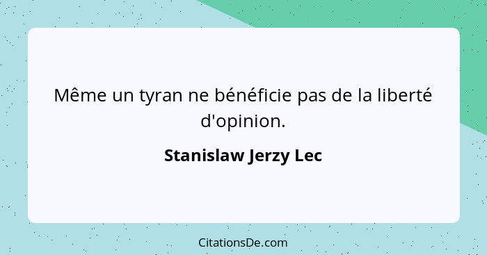 Même un tyran ne bénéficie pas de la liberté d'opinion.... - Stanislaw Jerzy Lec