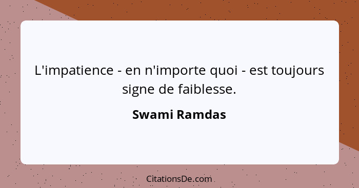 L'impatience - en n'importe quoi - est toujours signe de faiblesse.... - Swami Ramdas