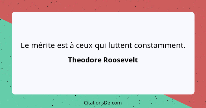 Le mérite est à ceux qui luttent constamment.... - Theodore Roosevelt