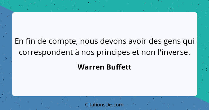 En fin de compte, nous devons avoir des gens qui correspondent à nos principes et non l'inverse.... - Warren Buffett