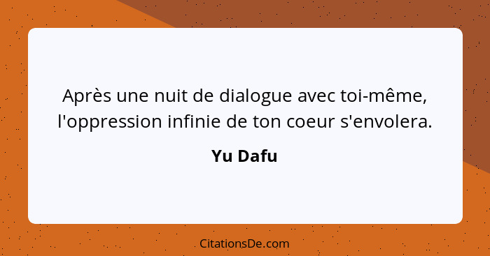 Après une nuit de dialogue avec toi-même, l'oppression infinie de ton coeur s'envolera.... - Yu Dafu