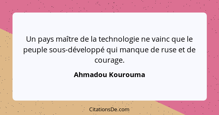 Un pays maître de la technologie ne vainc que le peuple sous-développé qui manque de ruse et de courage.... - Ahmadou Kourouma