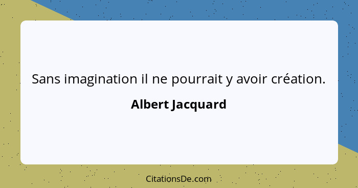 Sans imagination il ne pourrait y avoir création.... - Albert Jacquard